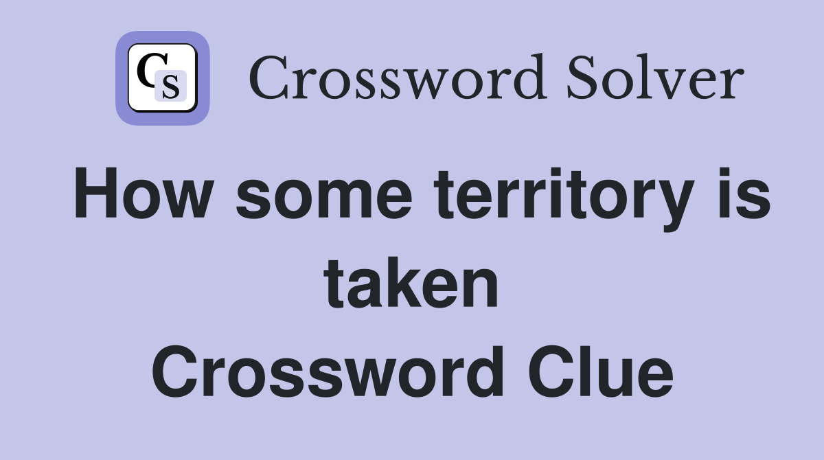 How some territory is taken Crossword Clue