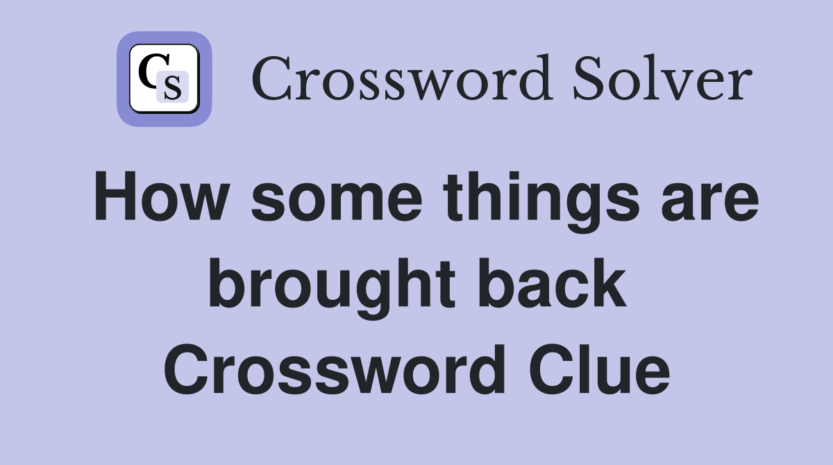 How some things are brought back Crossword Clue