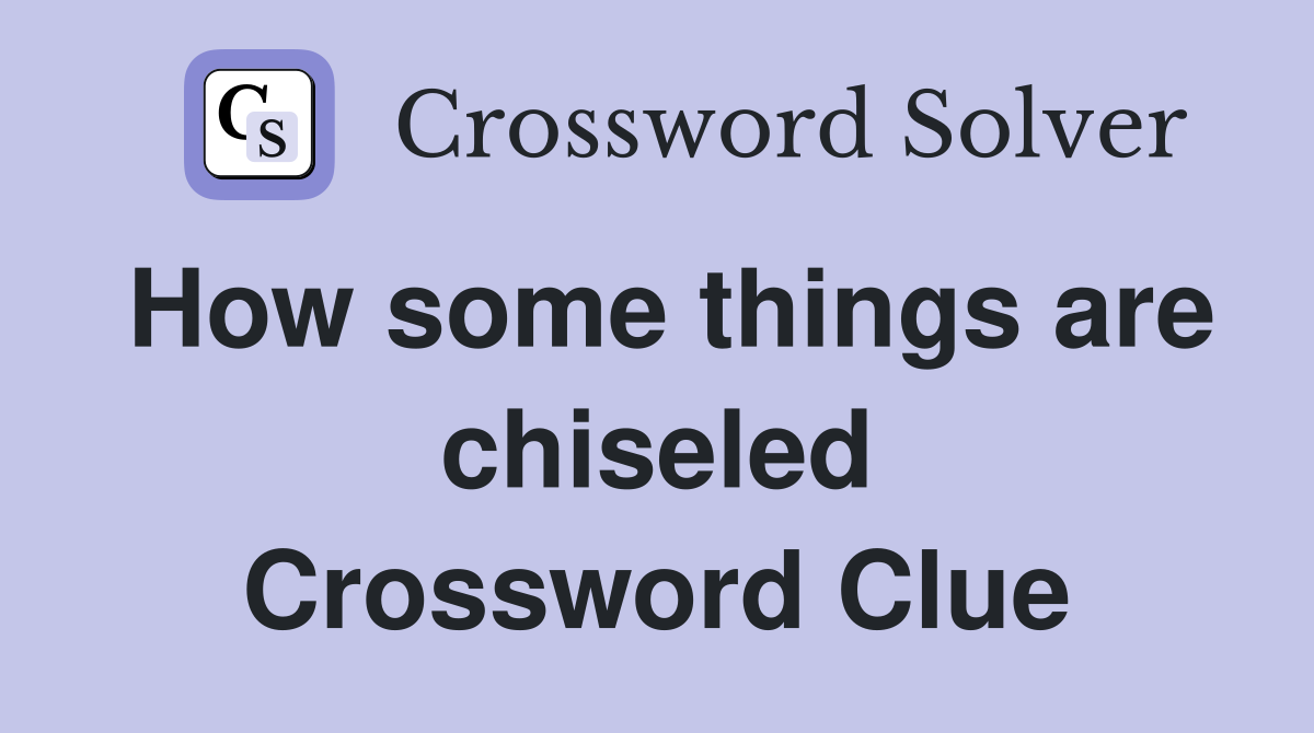 How some things are chiseled Crossword Clue