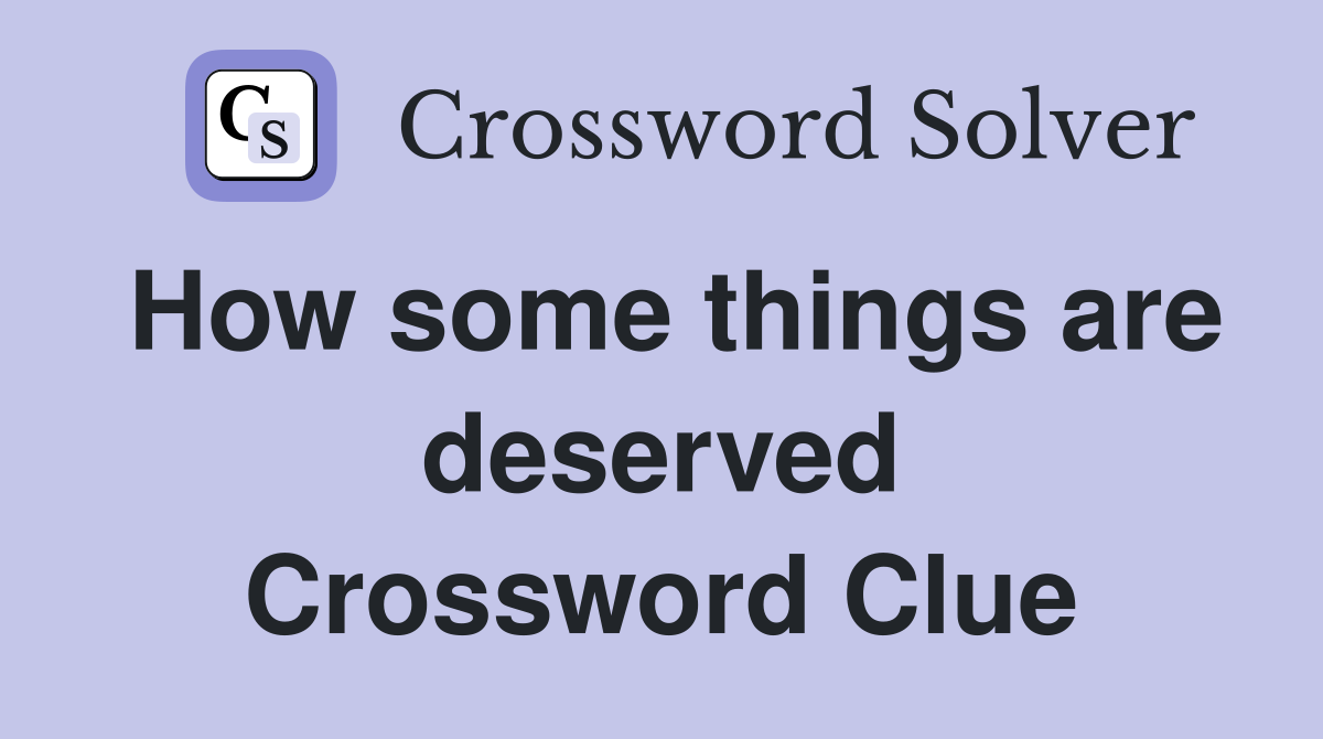 How some things are deserved Crossword Clue