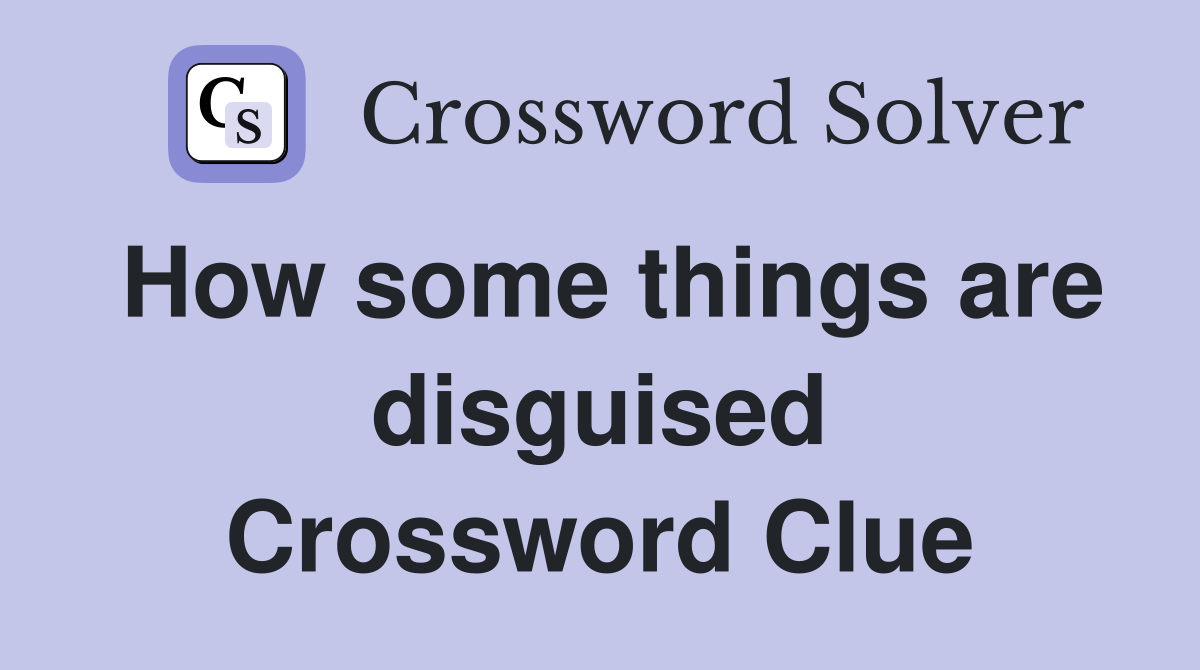 How some things are disguised Crossword Clue