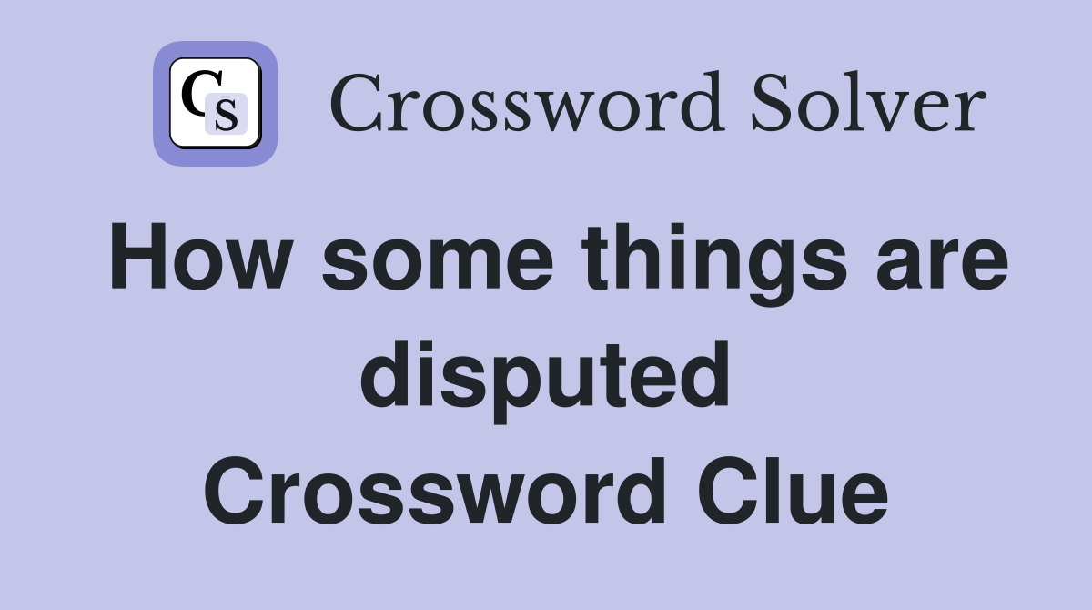 How some things are disputed Crossword Clue