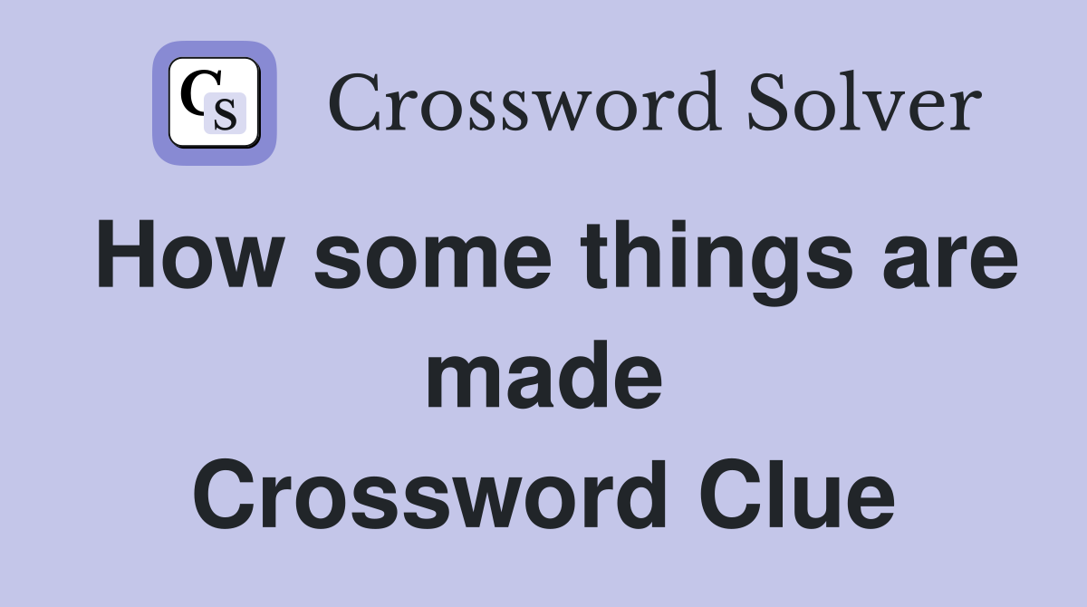 How some things are made Crossword Clue