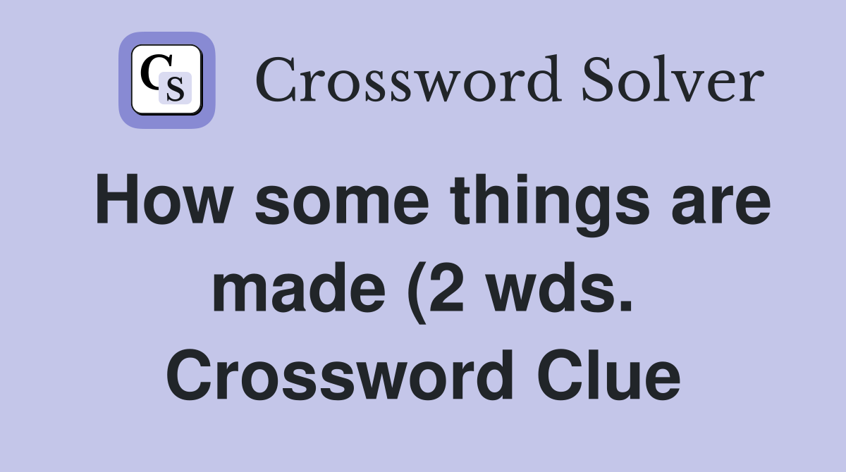How some things are made (2 wds ) Crossword Clue Answers Crossword How some things are made (2 wds ) Crossword Clue Answers Crossword