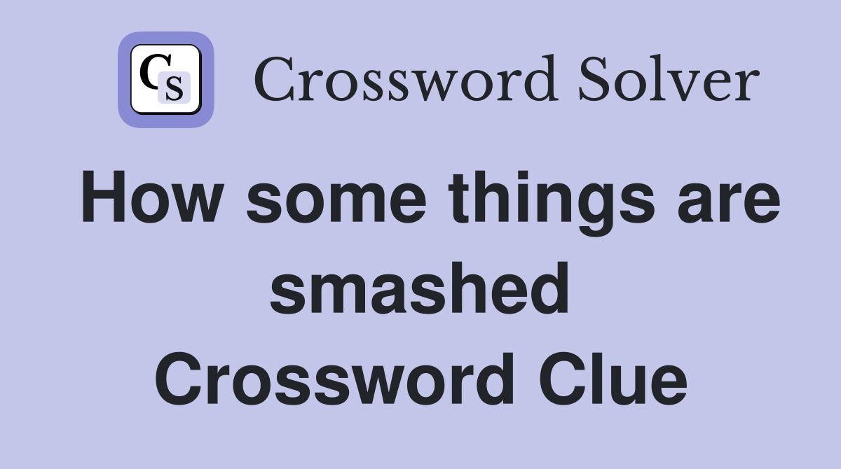 How some things are smashed Crossword Clue