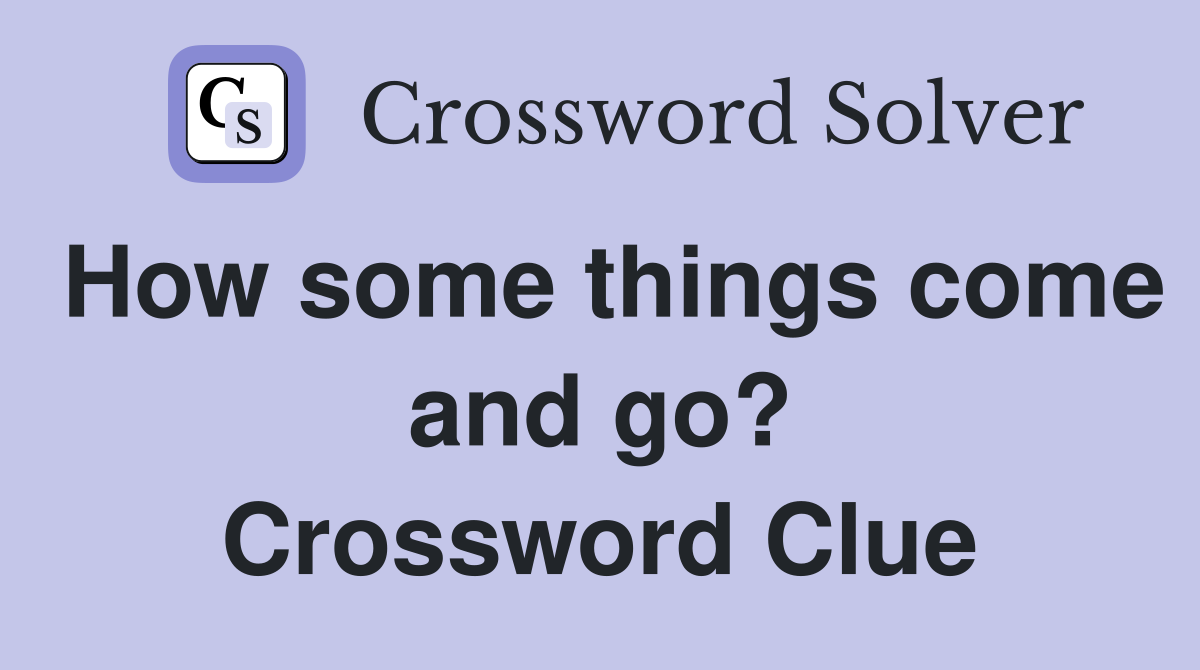 How some things come and go? Crossword Clue