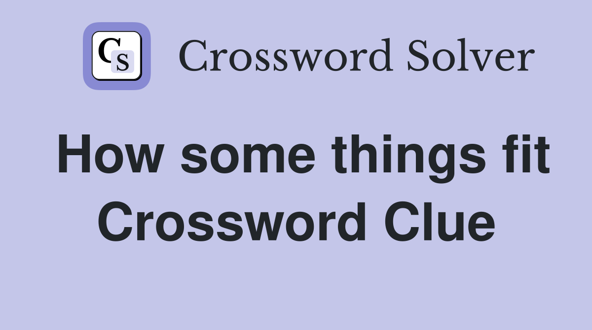 How some things fit Crossword Clue