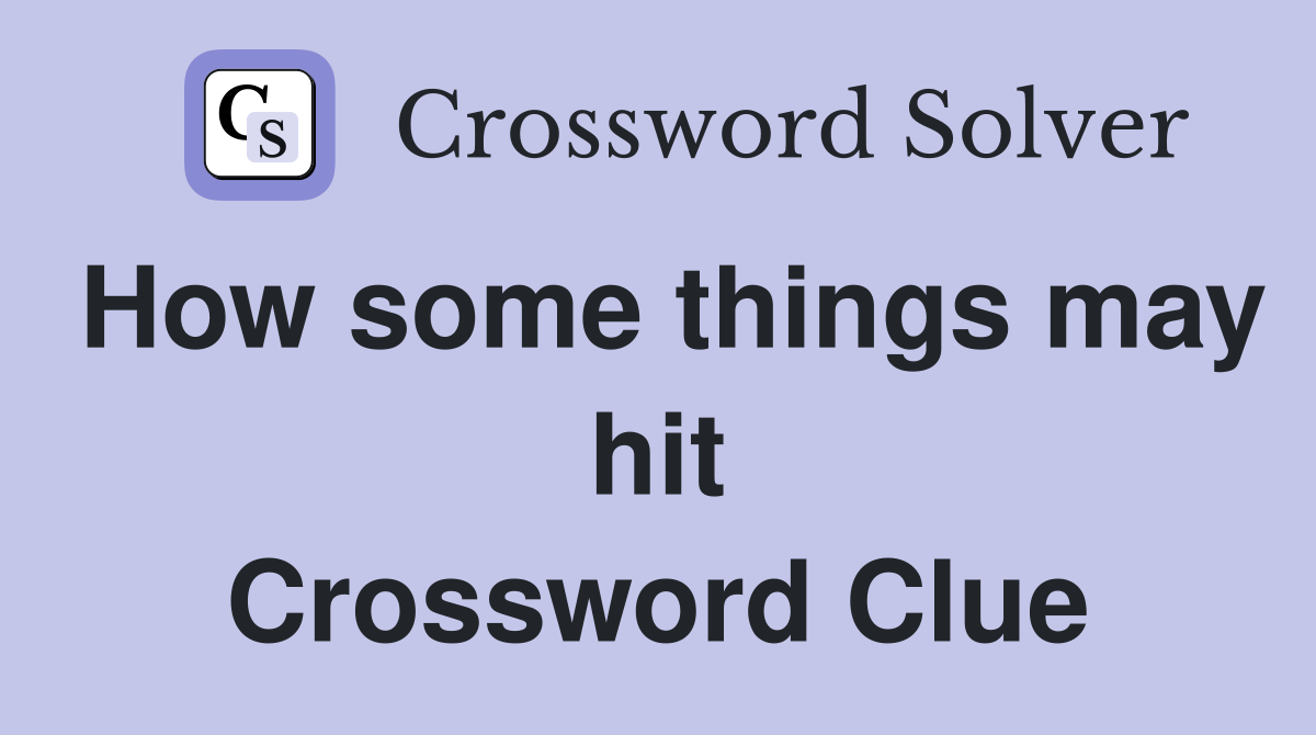 How some things may hit Crossword Clue