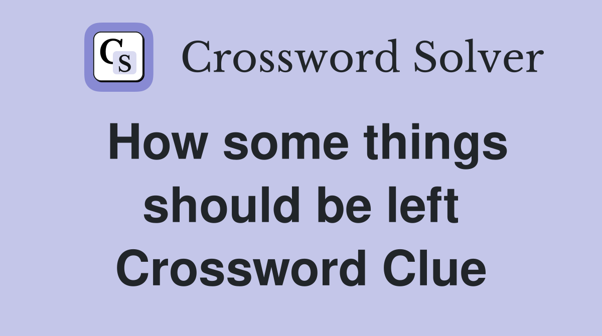 How some things should be left Crossword Clue