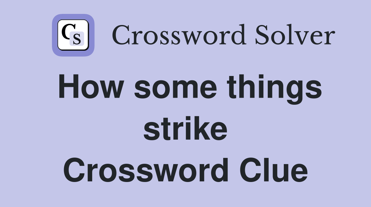 How some things strike Crossword Clue