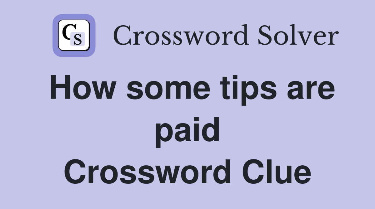 How some tips are paid Crossword Clue