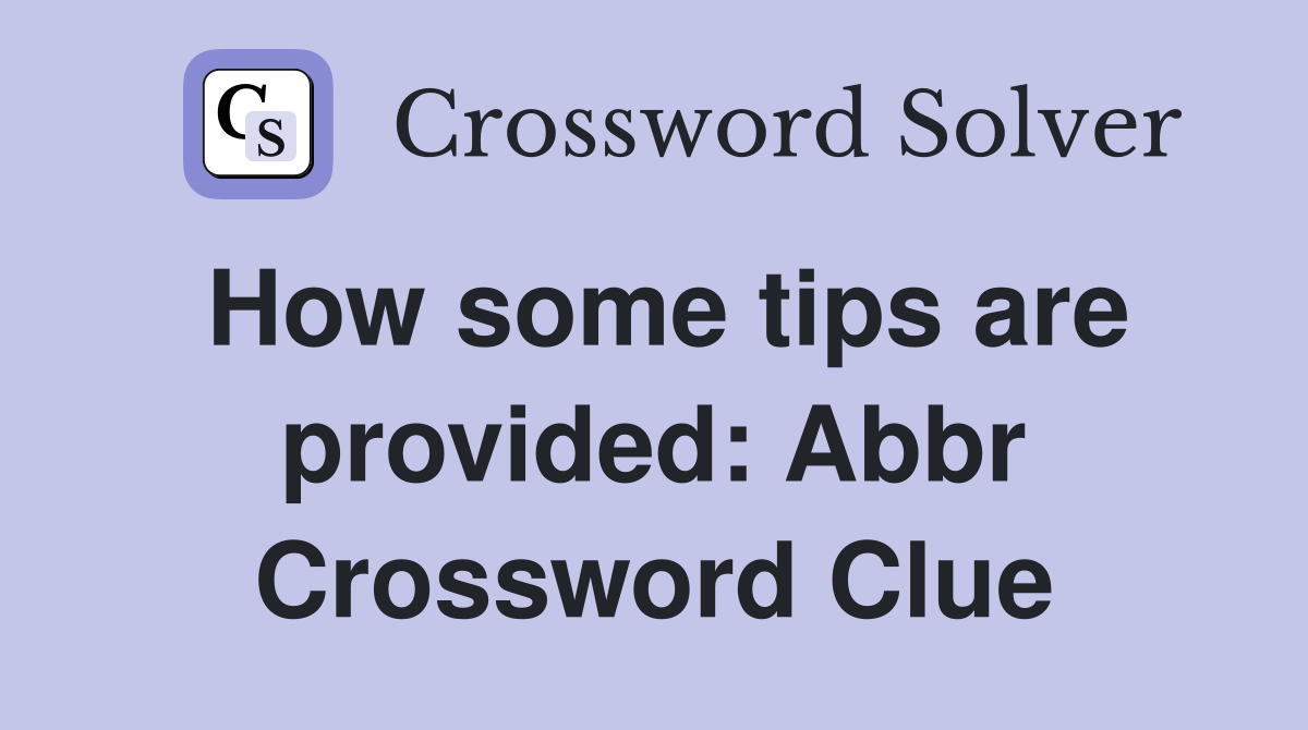 How some tips are provided: Abbr Crossword Clue