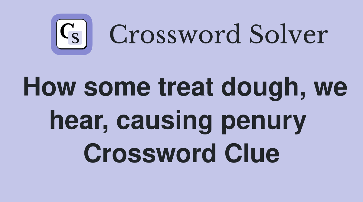 How some treat dough, we hear, causing penury  Crossword Clue