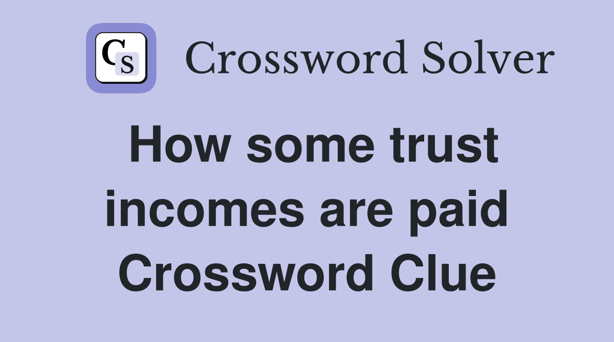 How some trust incomes are paid Crossword Clue