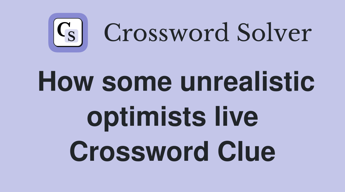 How some unrealistic optimists live Crossword Clue