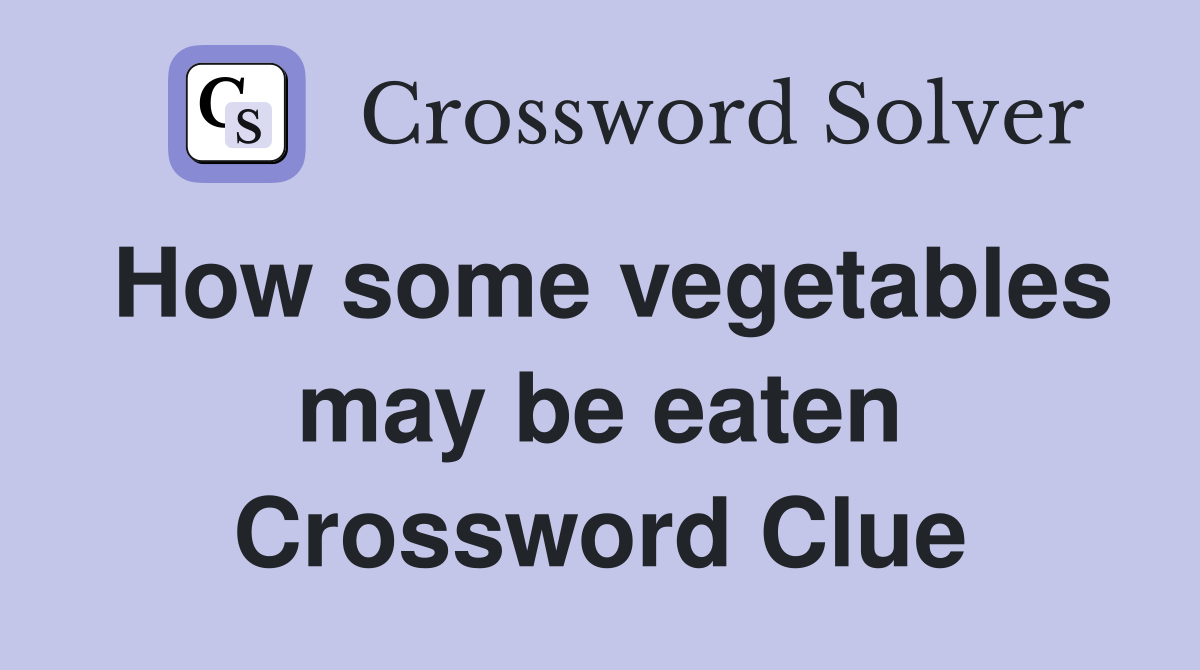 How some vegetables may be eaten Crossword Clue