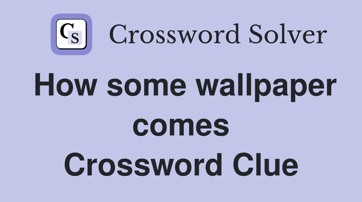 How some wallpaper comes Crossword Clue