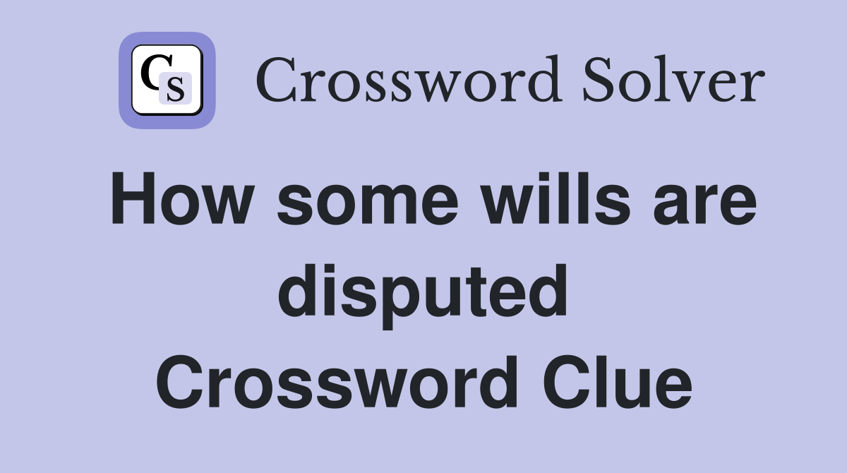 How some wills are disputed Crossword Clue