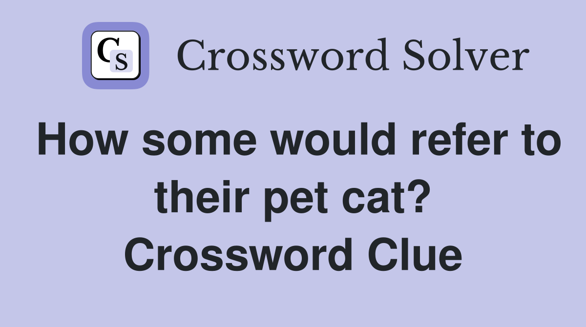 How some would refer to their pet cat? Crossword Clue Answers