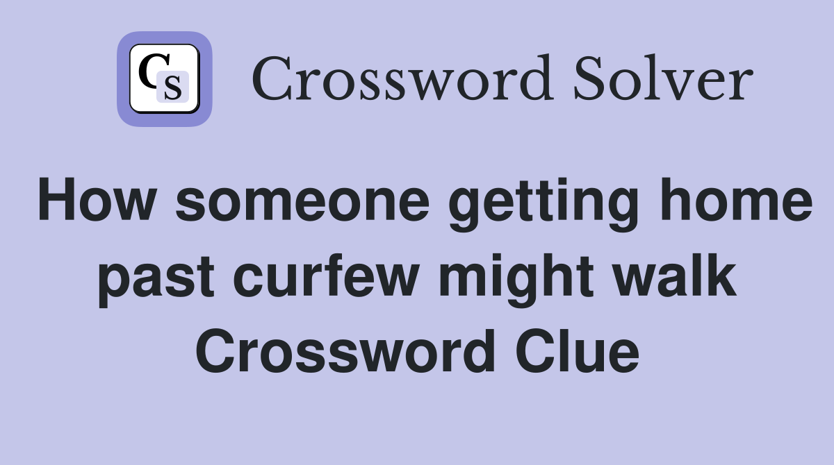 How someone getting home past curfew might walk Crossword Clue