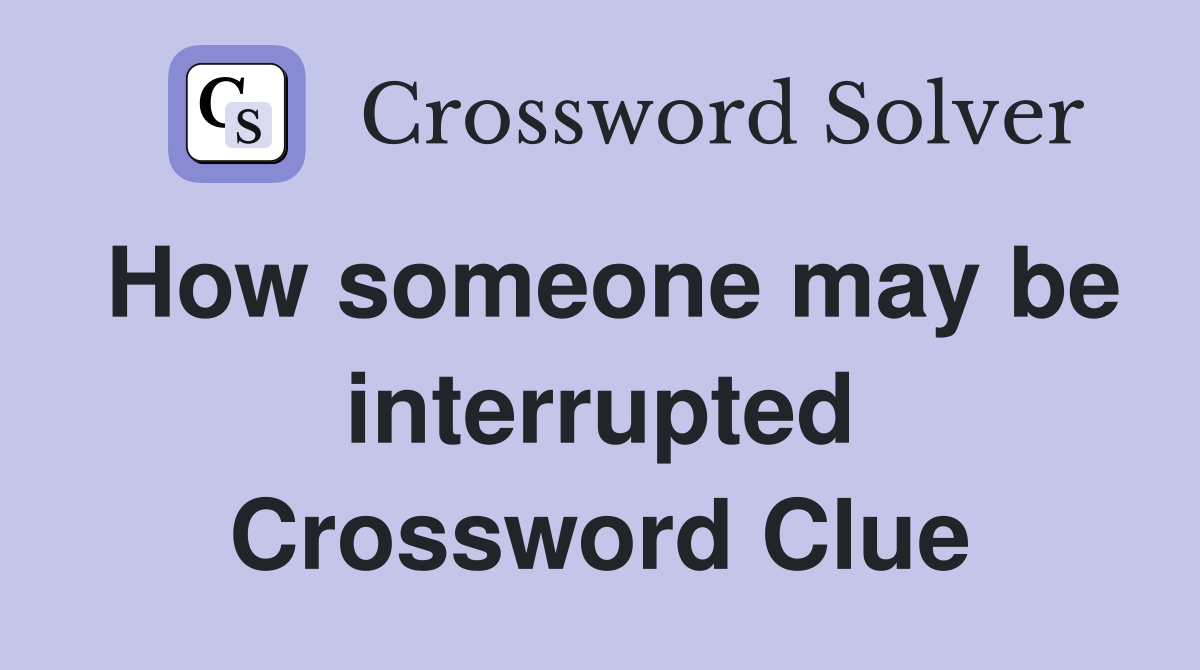 How someone may be interrupted Crossword Clue