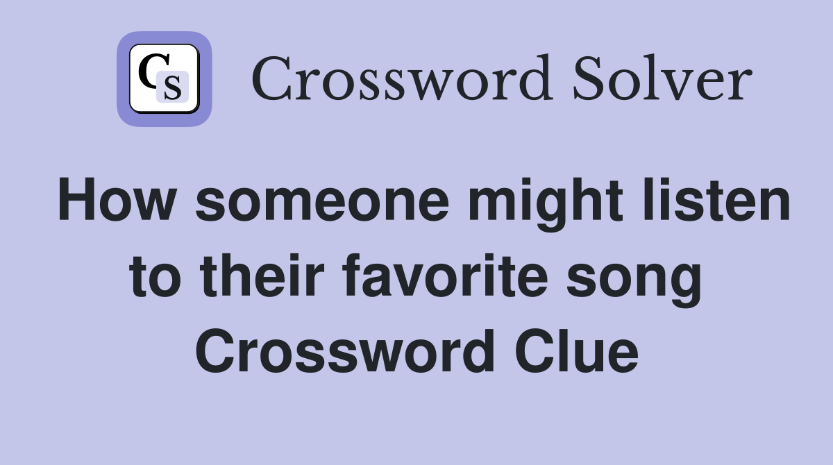 How someone might listen to their favorite song Crossword Clue