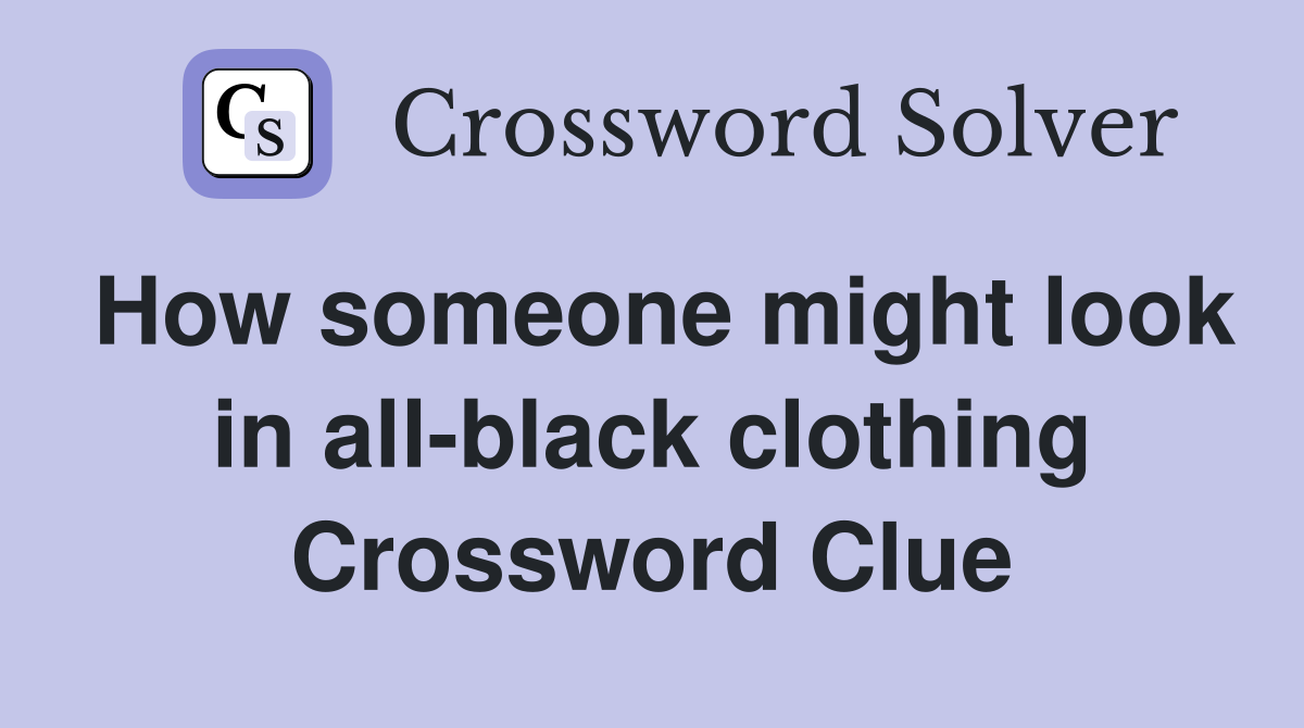 How someone might look in all-black clothing Crossword Clue