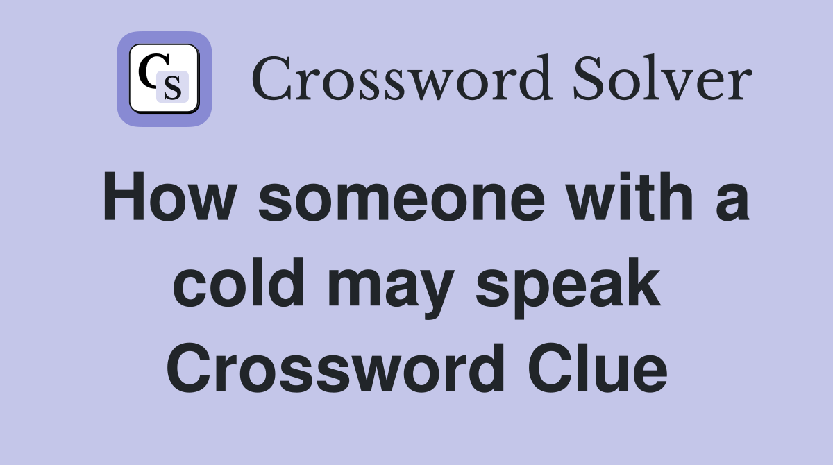 How someone with a cold may speak Crossword Clue