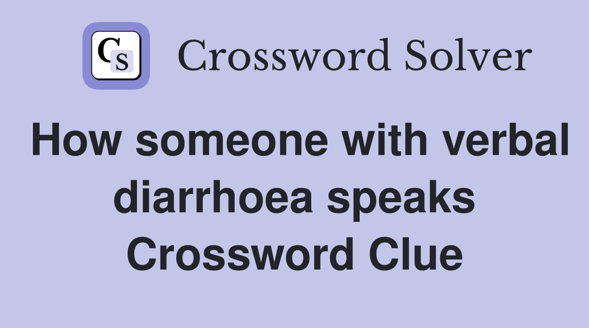How someone with verbal diarrhoea speaks Crossword Clue