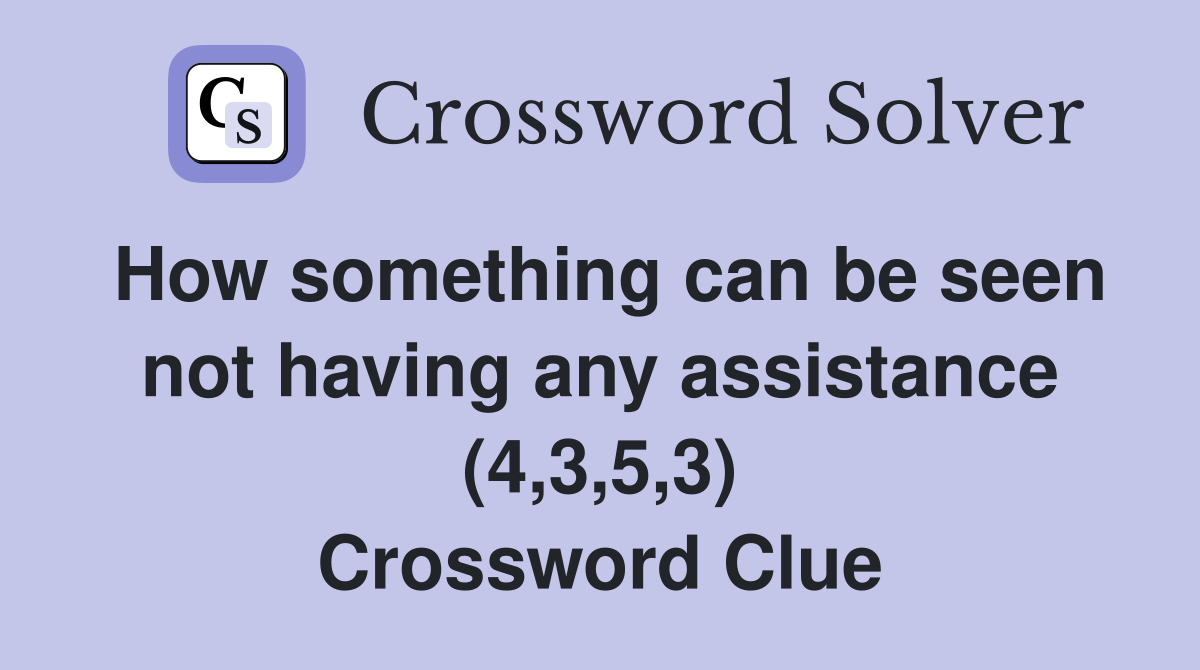 How something can be seen not having any assistance (4,3,5,3) Crossword Clue