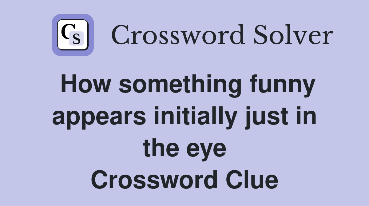 How something funny appears initially just in the eye Crossword Clue