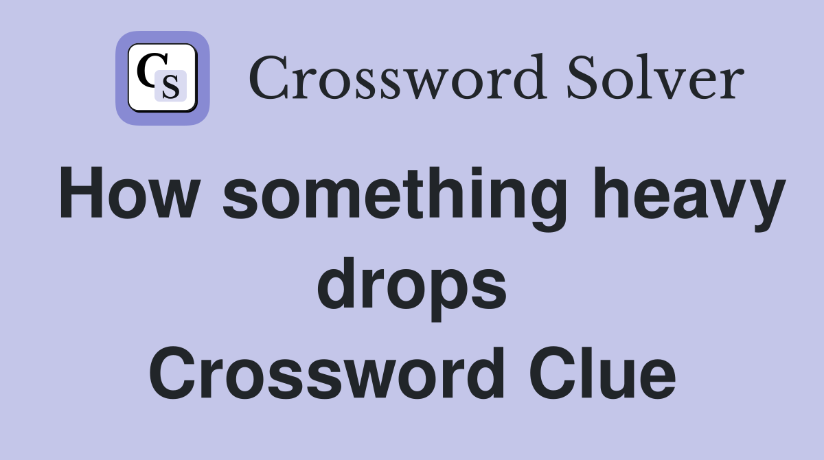 How something heavy drops Crossword Clue