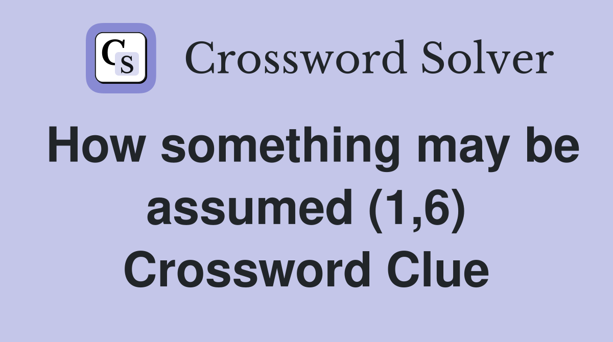 How something may be assumed (1,6) Crossword Clue