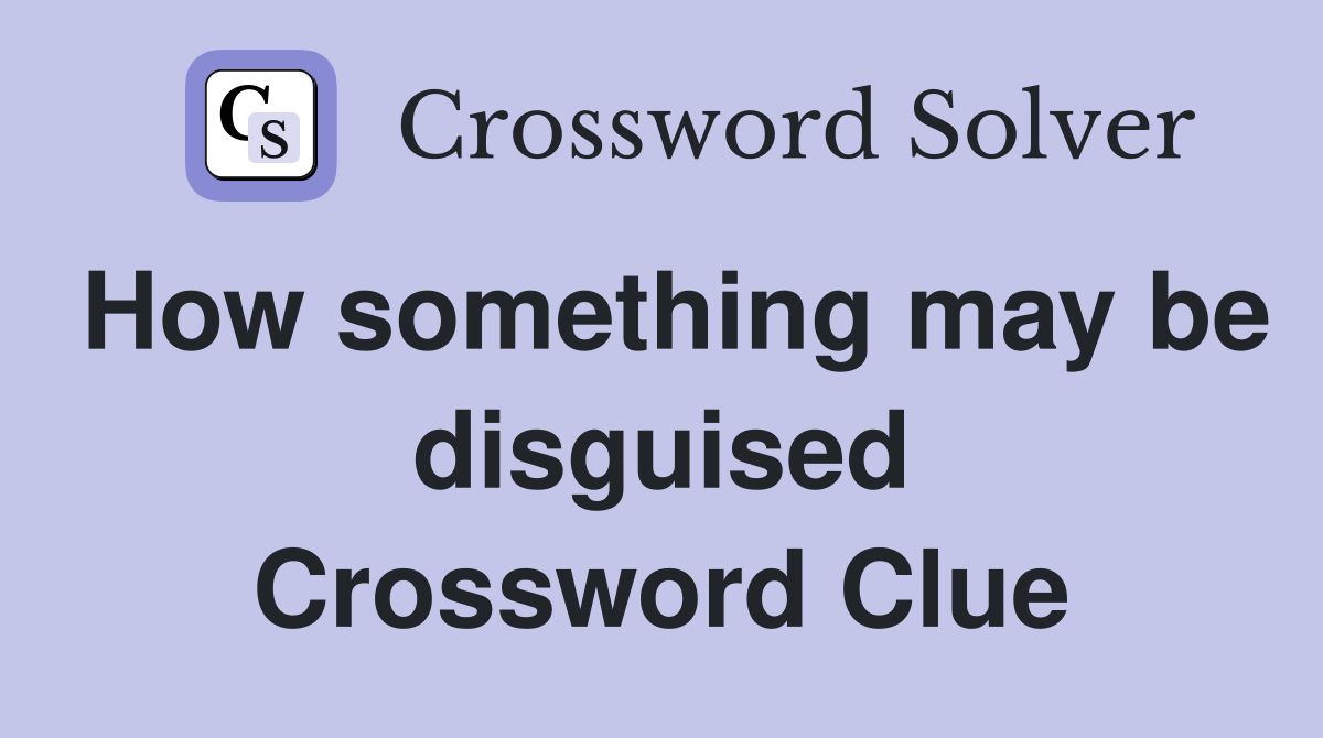 How something may be disguised Crossword Clue