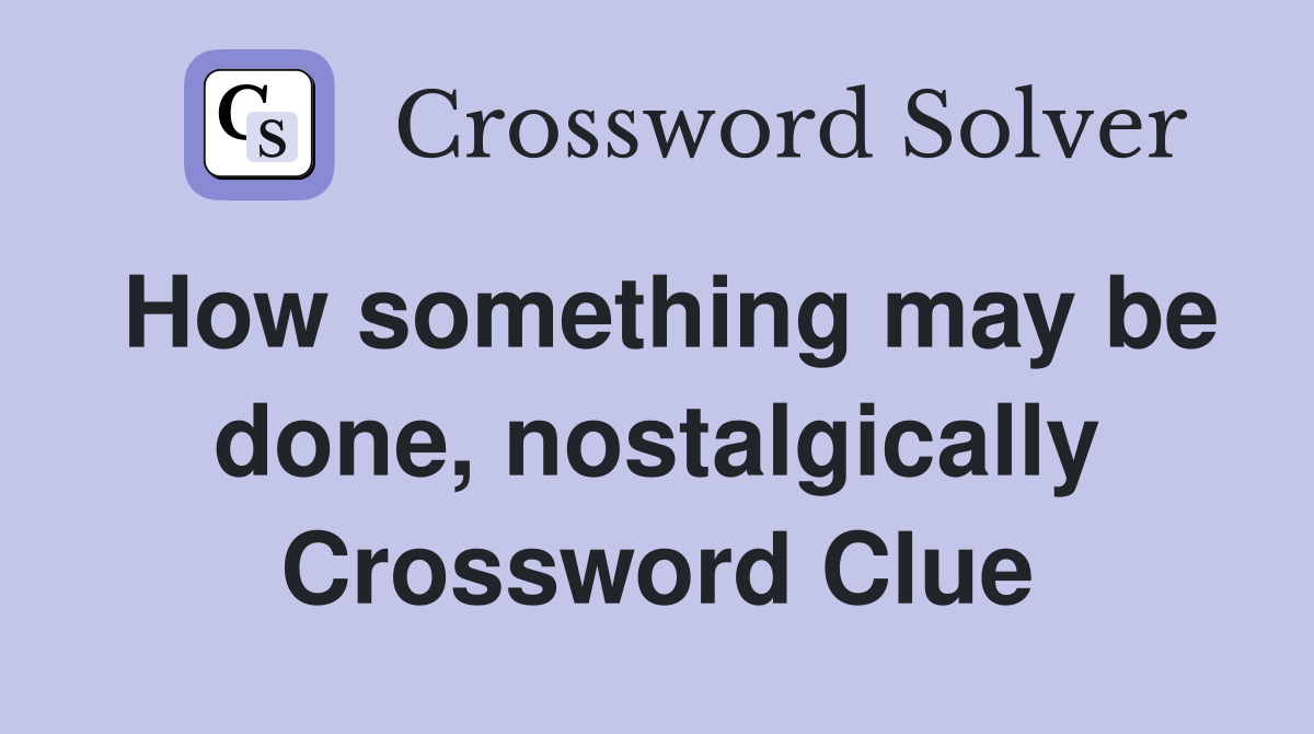 How something may be done, nostalgically Crossword Clue