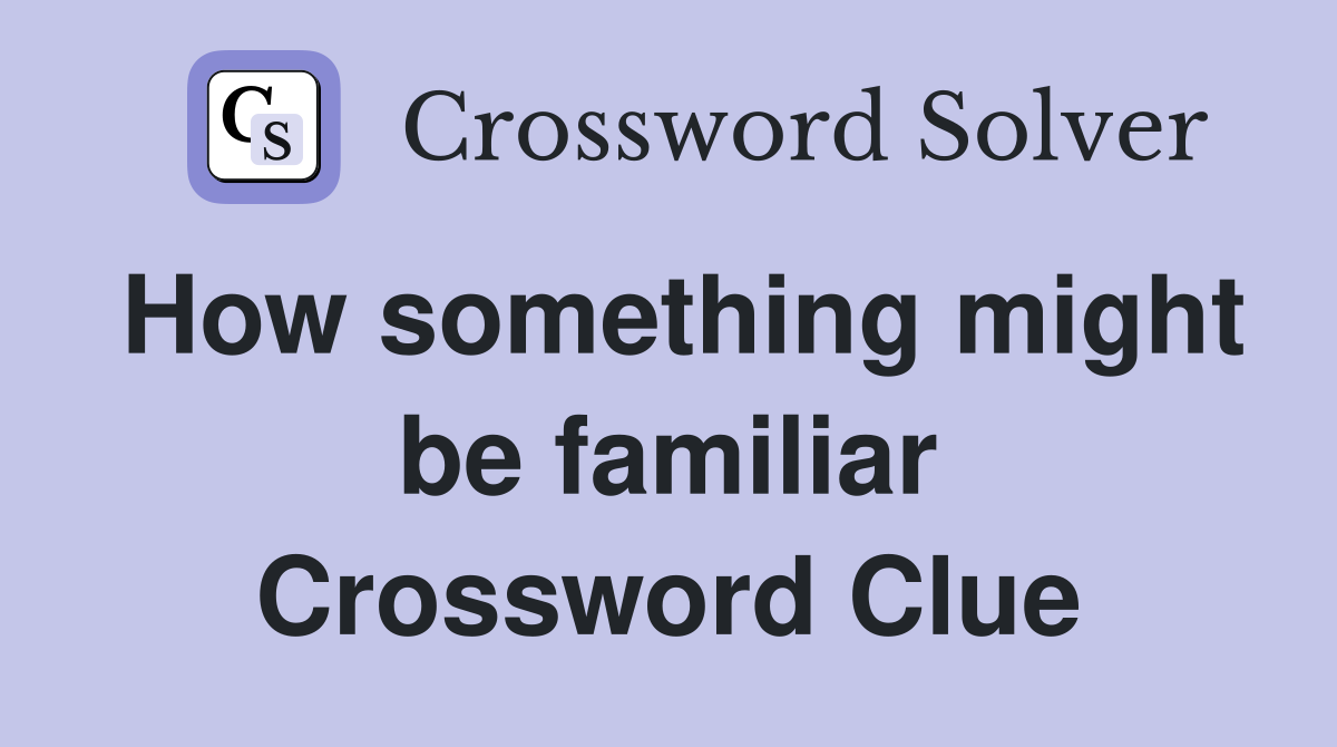 How something might be familiar Crossword Clue