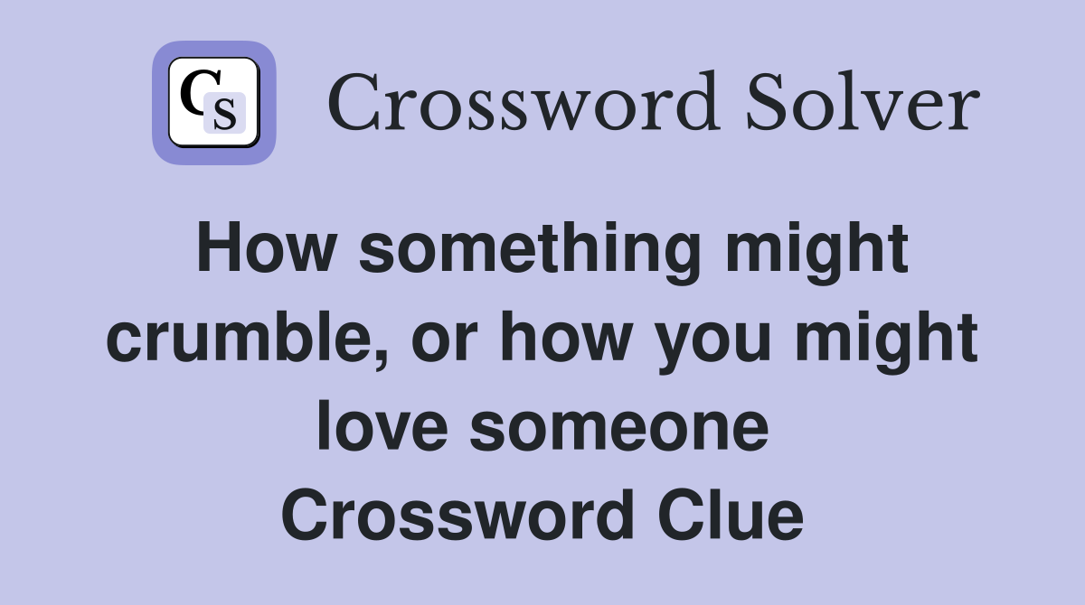 How something might crumble, or how you might love someone Crossword Clue