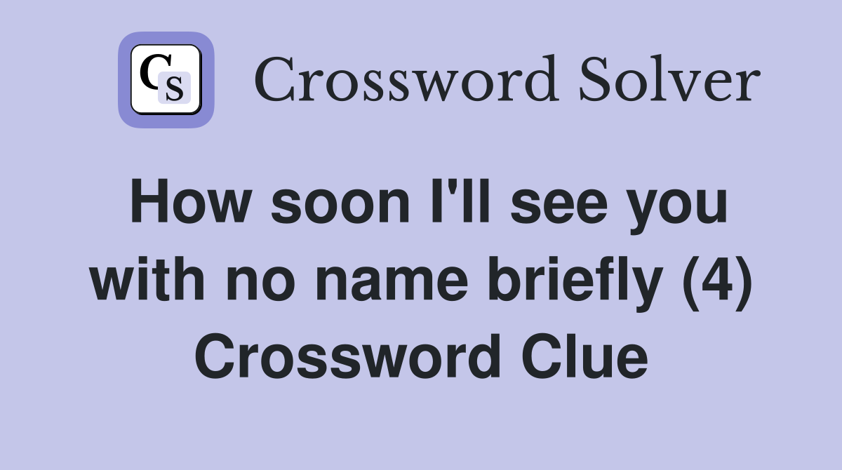 How soon I'll see you with no name briefly (4) Crossword Clue