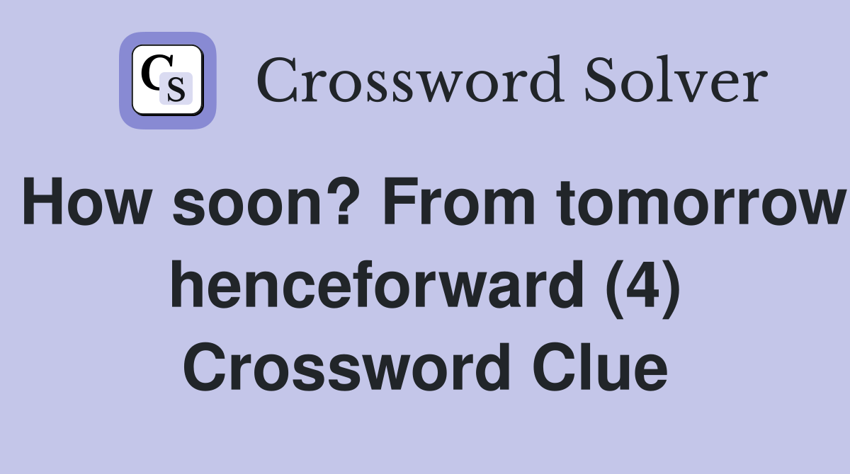 How soon? From tomorrow henceforward (4) Crossword Clue