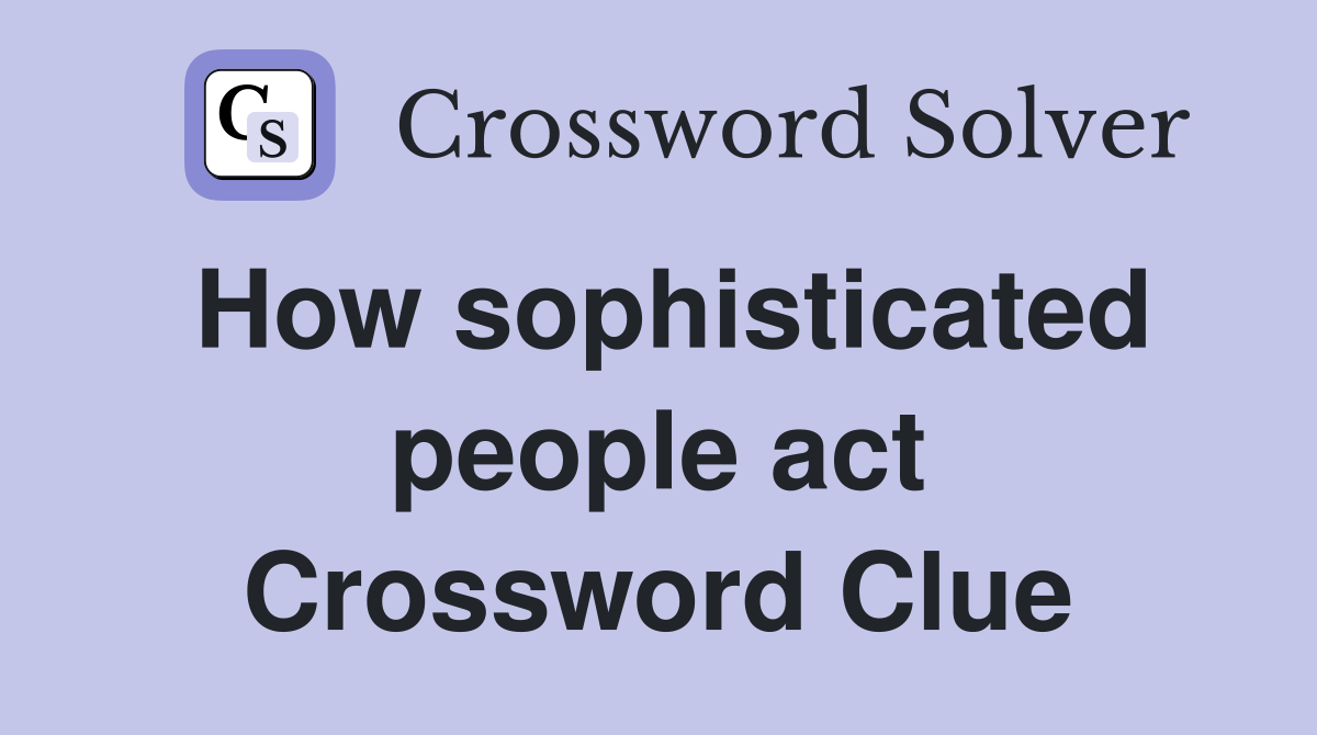 How sophisticated people act Crossword Clue