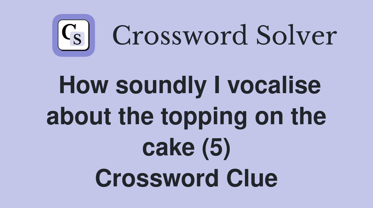 How soundly I vocalise about the topping on the cake (5) Crossword Clue