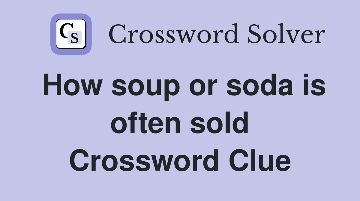 How soup or soda is often sold Crossword Clue