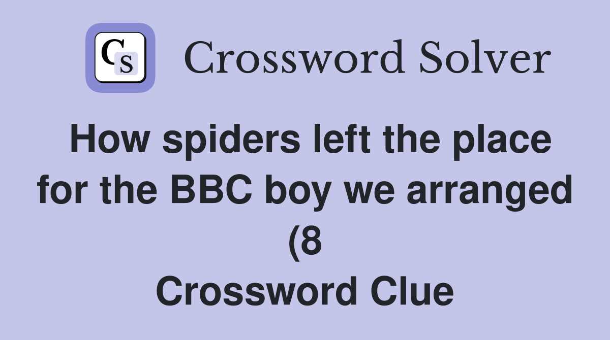 How spiders left the place for the BBC boy we arranged (8) Crossword How spiders left the place for the BBC boy we arranged (8) Crossword