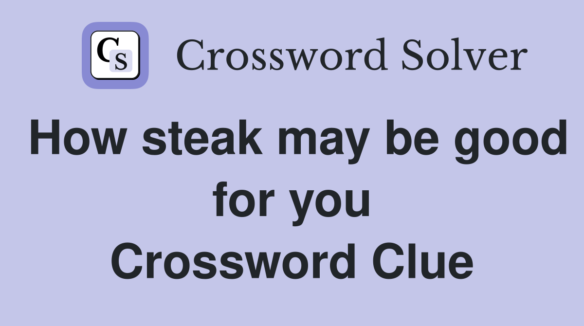 How steak may be good for you Crossword Clue