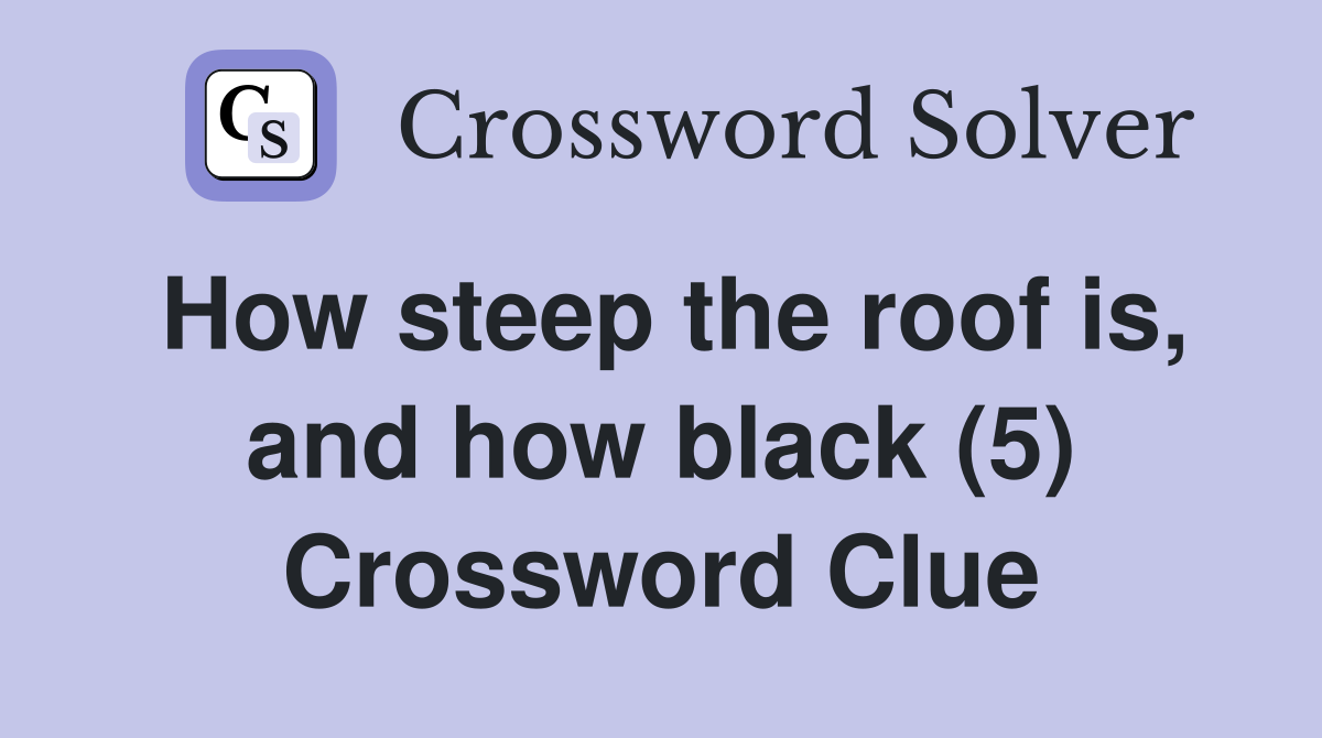 How steep the roof is, and how black (5) Crossword Clue