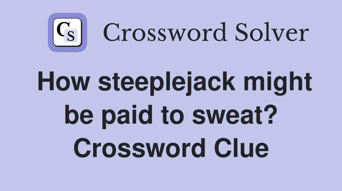 How steeplejack might be paid to sweat? Crossword Clue