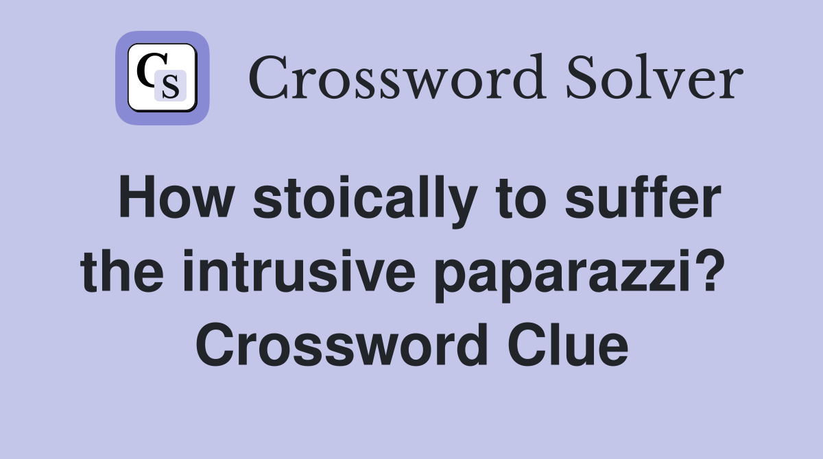 How stoically to suffer the intrusive paparazzi?  Crossword Clue