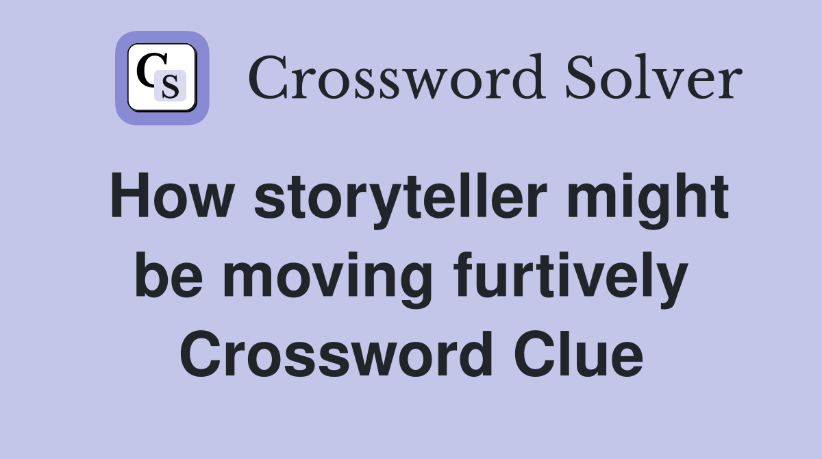 How storyteller might be moving furtively Crossword Clue