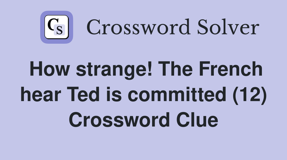 How strange! The French hear Ted is committed (12) Crossword Clue
