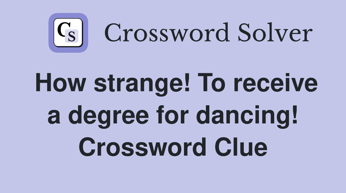How strange! To receive a degree for dancing! Crossword Clue